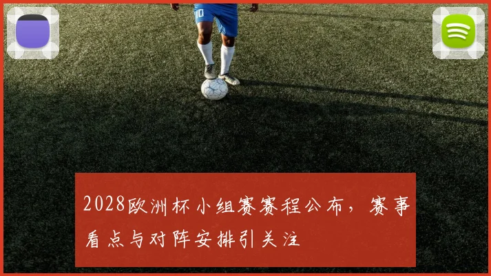 2028欧洲杯小组赛赛程公布,赛事看点与对阵安排引关注