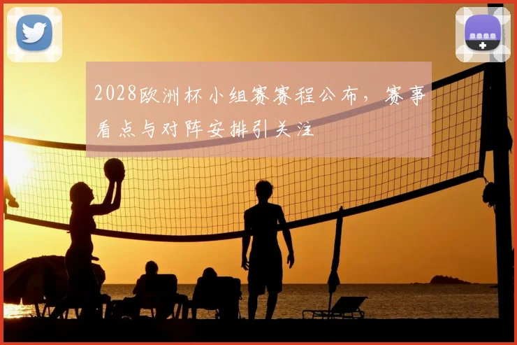 2028欧洲杯小组赛赛程公布,赛事看点与对阵安排引关注