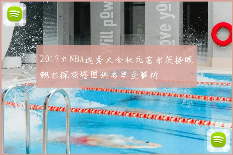 2017年NBA选秀大会状元富尔茨榜眼鲍尔探花塔图姆名单全解析