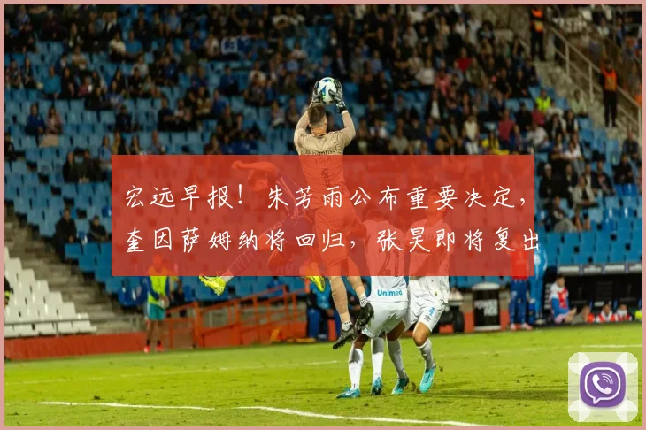 宏远早报!朱芳雨公布重要决定,奎因萨姆纳将回归,张昊即将复出