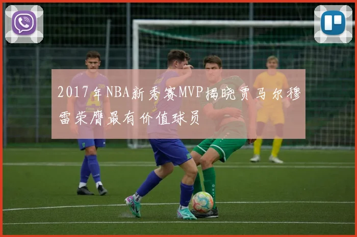 2017年NBA新秀赛MVP揭晓贾马尔穆雷荣膺最有价值球员