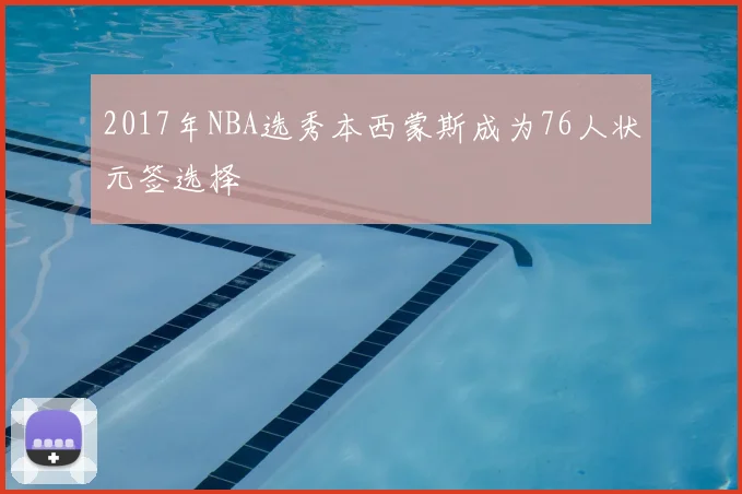 2017年NBA选秀本西蒙斯成为76人状元签选择