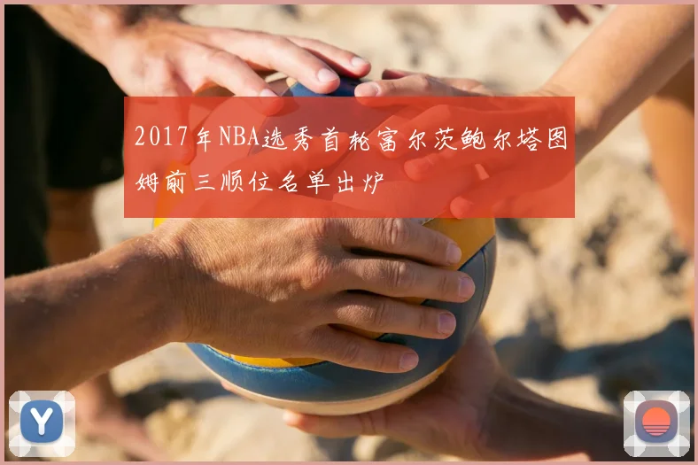 2017年NBA选秀首轮富尔茨鲍尔塔图姆前三顺位名单出炉