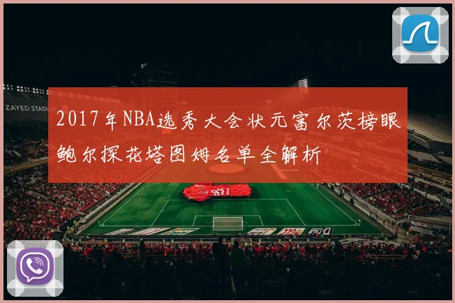 2017年NBA选秀大会状元富尔茨榜眼鲍尔探花塔图姆名单全解析
