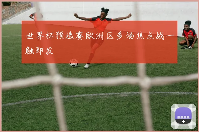 世界杯预选赛欧洲区多场焦点战一触即发