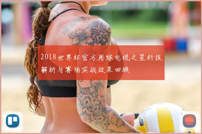 2018世界杯官方用球电视之星科技解析与赛场实战效果回顾