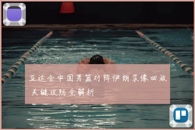 亚运会中国男篮对阵伊朗录像回放 关键攻防全解析