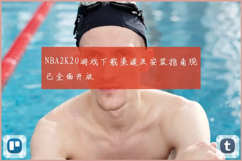 NBA2K20游戏下载渠道及安装指南现已全面开放