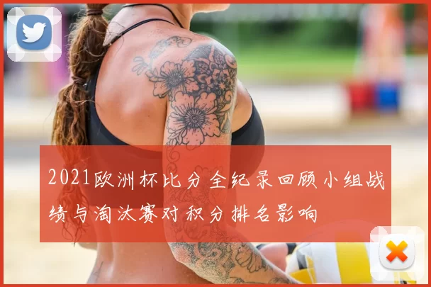 2021欧洲杯比分全纪录回顾小组战绩与淘汰赛对积分排名影响