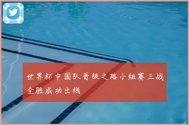 世界杯中国队晋级之路小组赛三战全胜成功出线