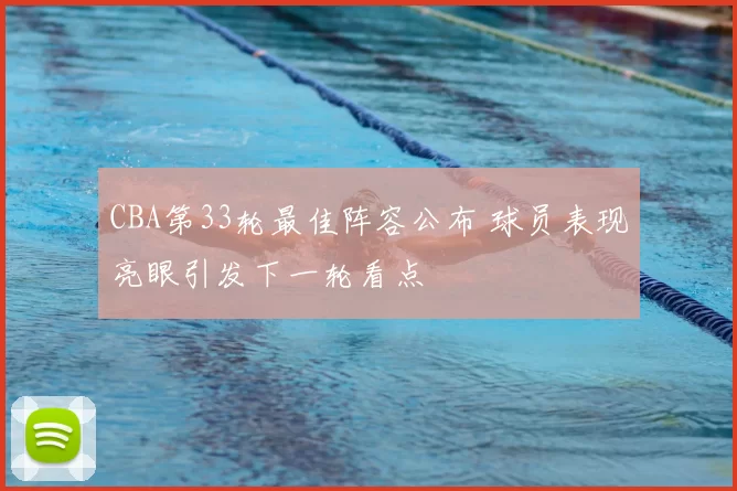 CBA第33轮最佳阵容公布 球员表现亮眼引发下一轮看点