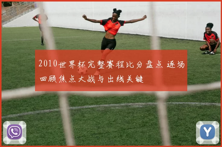 2010世界杯完整赛程比分盘点 逐场回顾焦点大战与出线关键