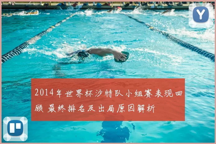 2014年世界杯沙特队小组赛表现回顾 最终排名及出局原因解析
