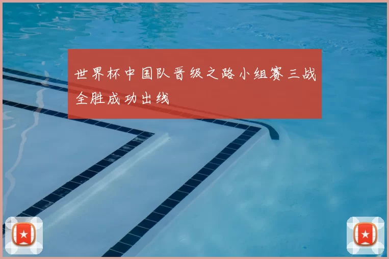 世界杯中国队晋级之路小组赛三战全胜成功出线