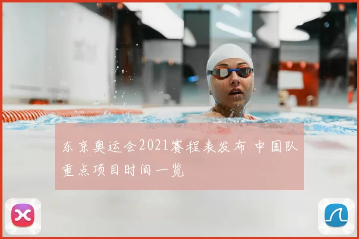 东京奥运会2021赛程表发布 中国队重点项目时间一览