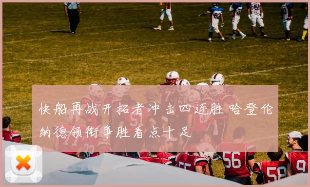 快船再战开拓者冲击四连胜 哈登伦纳德领衔争胜看点十足