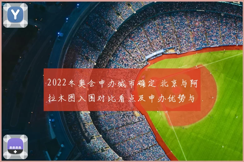 2022冬奥会申办城市确定 北京与阿拉木图入围对比看点及申办优势与挑战