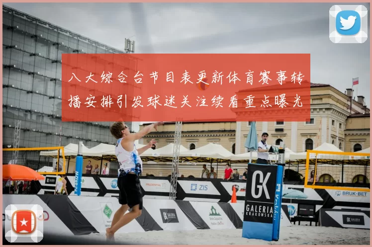 八大综合台节目表更新体育赛事转播安排引发球迷关注续看重点曝光