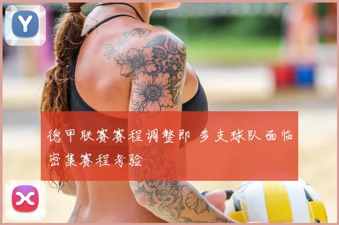 德甲联赛赛程调整即 多支球队面临密集赛程考验