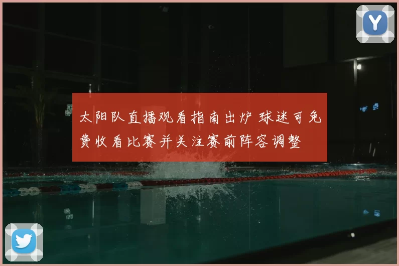 太阳队直播观看指南出炉 球迷可免费收看比赛并关注赛前阵容调整