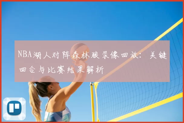 NBA湖人对阵森林狼录像回放：关键回合与比赛结果解析