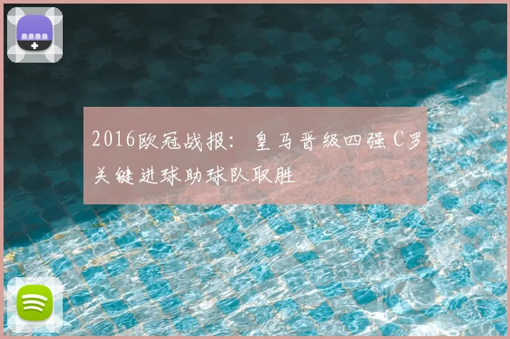2016欧冠战报:皇马晋级四强 C罗关键进球助球队取胜