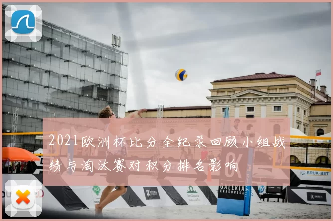 2021欧洲杯比分全纪录回顾小组战绩与淘汰赛对积分排名影响