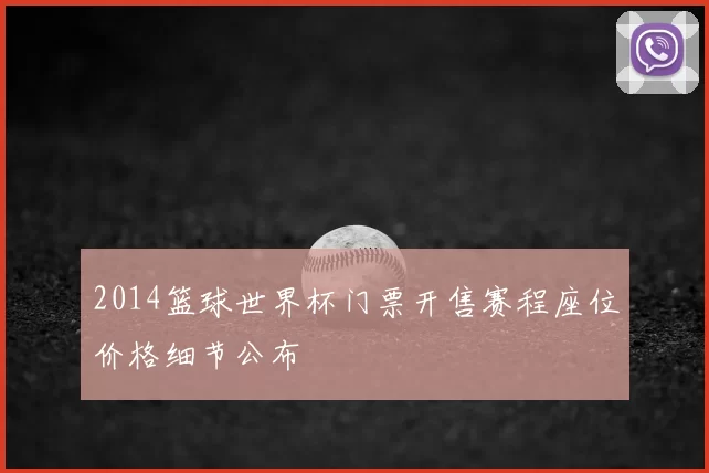 2014篮球世界杯门票开售赛程座位价格细节公布