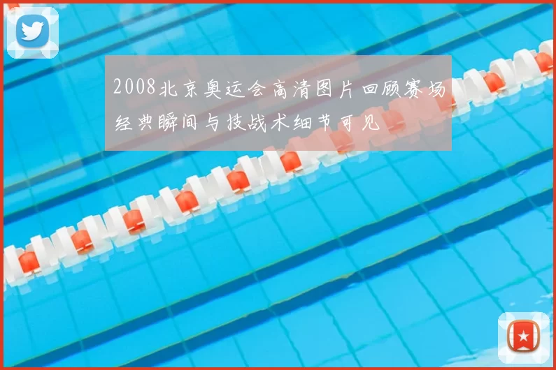 2008北京奥运会高清图片回顾赛场经典瞬间与技战术细节可见