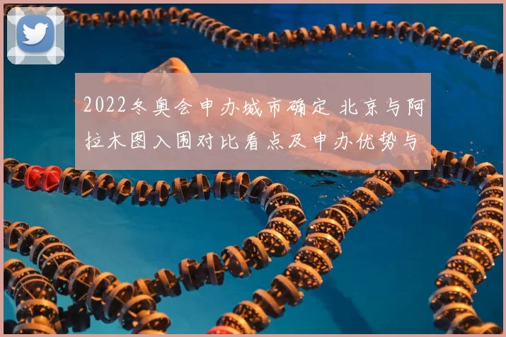 2022冬奥会申办城市确定 北京与阿拉木图入围对比看点及申办优势与挑战