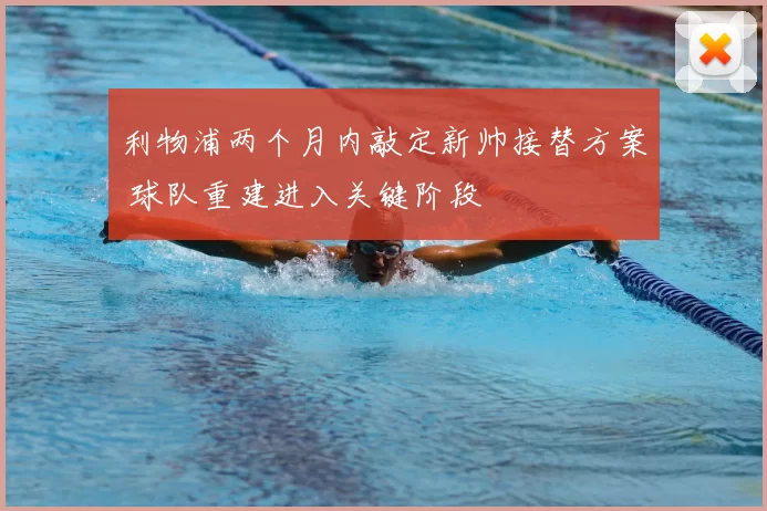 利物浦两个月内敲定新帅接替方案 球队重建进入关键阶段