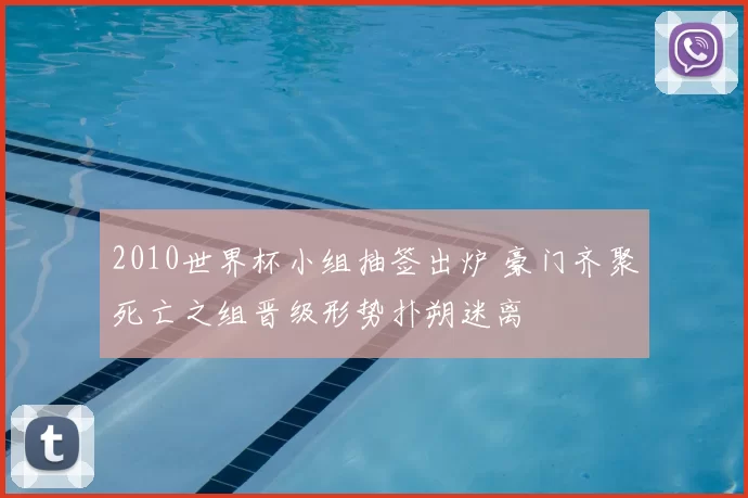 2010世界杯小组抽签出炉 豪门齐聚死亡之组晋级形势扑朔迷离
