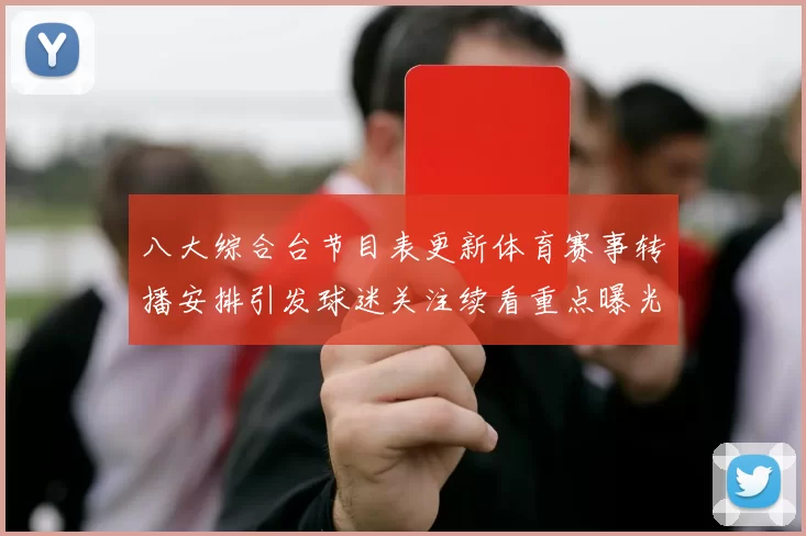八大综合台节目表更新体育赛事转播安排引发球迷关注续看重点曝光