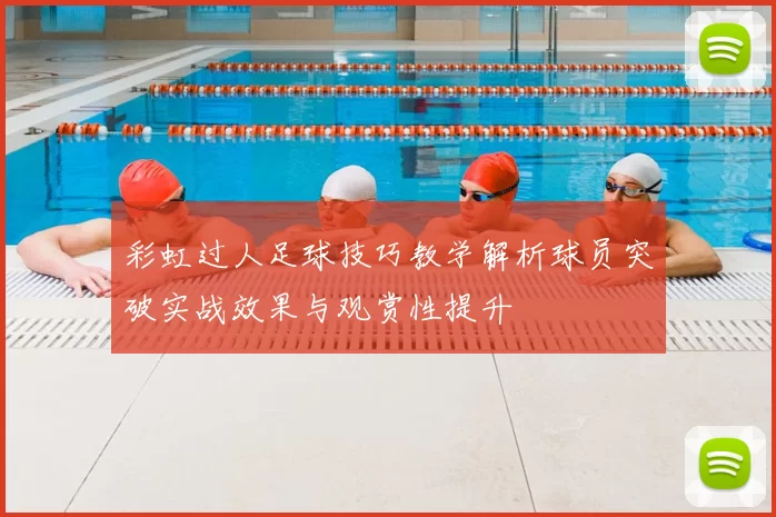 彩虹过人足球技巧教学解析球员突破实战效果与观赏性提升